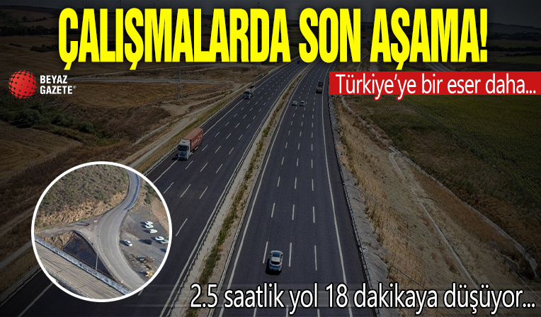 Çalışmalarda son aşamaya gelindi: 2 buçuk saatlik yol 18 dakikaya düşüyor