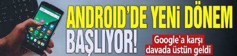 Android'de yeni dönem başlıyor! Google'a karşı davada üstün geldi