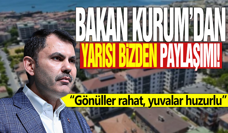 Bakan Kurum’dan yarısı bizden paylaşımı! 'Gönüller rahat, yuvalar huzurlu'