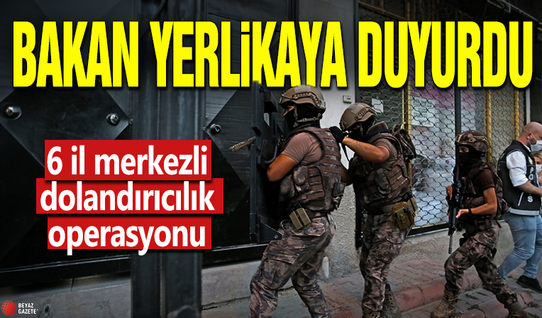 Bakan Yerlikaya duyurdu! 6 il merkezli dolandırıcılık operasyonu