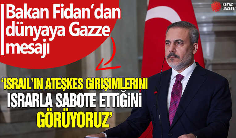 Bakan Fidan'dan dünyaya Gazze mesajı!  'İsrail'in ateşkes girişimlerini ısrarla sabote ettiğini görüyoruz'