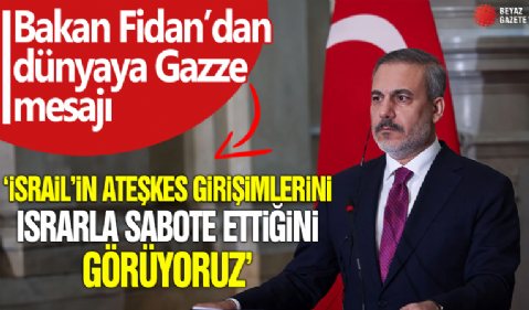 Bakan Fidan'dan dünyaya Gazze mesajı!  'İsrail'in ateşkes girişimlerini ısrarla sabote ettiğini görüyoruz'