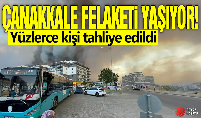 Çanakkale felaketi yaşıyor! Yüzlerce kişi tahliye edildi