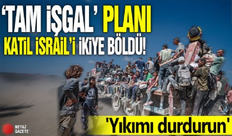 'Tam işgal' planı katil İsrail'i ikiye böldü! 'Yıkımı durdurun'