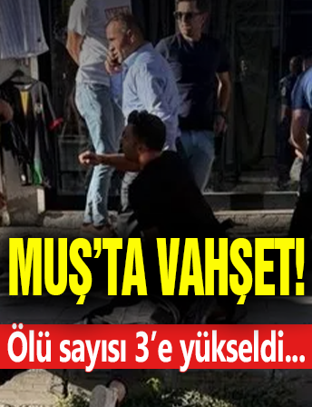 Muş'ta Vahşet! Ölü Sayısı 3 Oldu...