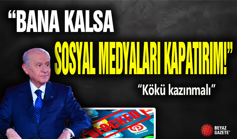 Devlet Bahçeli 'Bana Kalsa Kapatırım'...