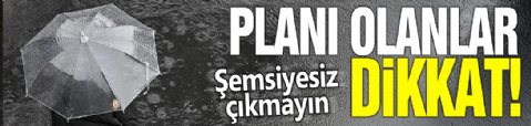 Planı olanlar dikkat! Şemsiyesiz çıkmayın