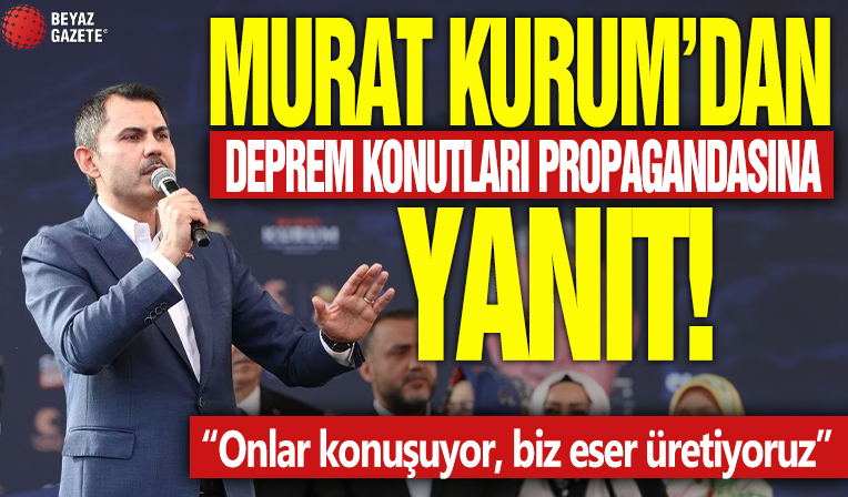 Murat Kurum’dan deprem konutları propagandasına yanıt! “Onlar konuşuyor, biz eser üretiyoruz”