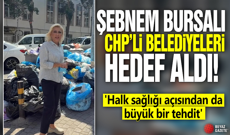 Şebnem Bursalı CHP'li belediyeleri hedef aldı! 'Halk sağlığı açısından da büyük bir tehdit'