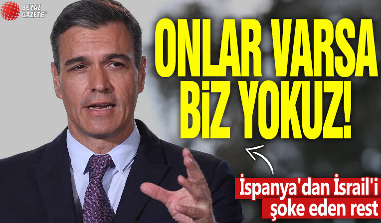 İspanya'dan İsrail'i şoke eden rest! Onlar varsa biz yokuz