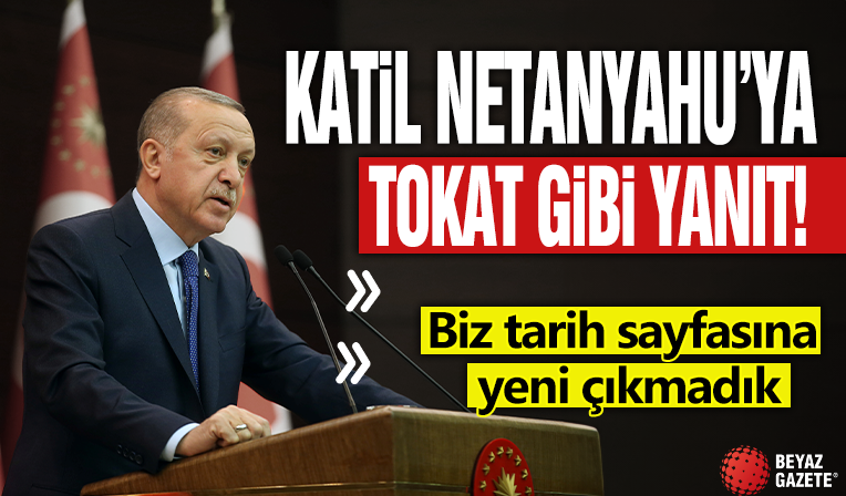 Başkan Erdoğan'dan katil Netanyahu’ya tokat gibi yanıt: Biz tarih sayfasına yeni çıkmadık
