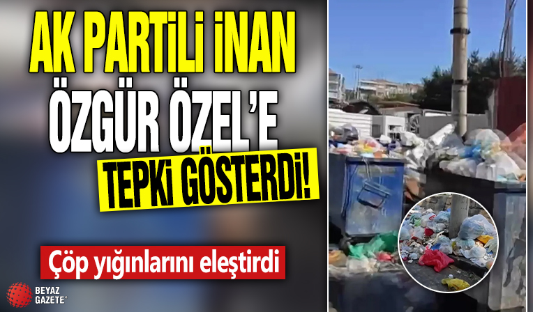 AK Partili İnan Özgür Özel’e tepki gösterdi! Çöp yığınlarını eleştirdi