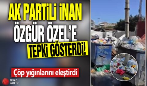 AK Partili İnan Özgür Özel’e tepki gösterdi! Çöp yığınlarını eleştirdi