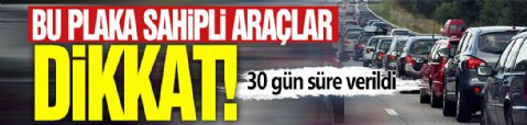 Bu plaka sahipli araçlar dikkat! 30 gün süre verildi