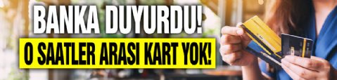 Banka duyurdu: Kartlar bu saatler arası kullanılamayacak