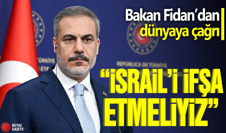 Bakan Fidan'dan dünyaya çağrı! 'İsrail'i ifşa etmeliyiz'