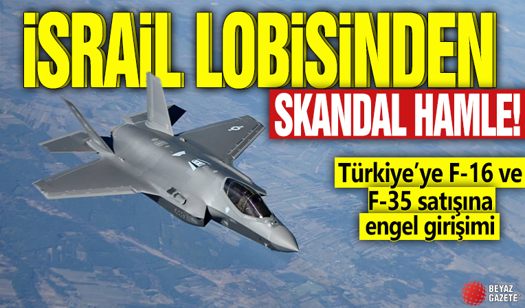 İsrail lobisinden skandal hamle! Türkiye’ye F-16 ve F-35 satışına engel girişimi
