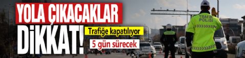 Yola çıkacaklar dikkat! Trafiğe kapatılıyor: 5 gün sürecek