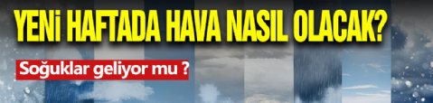 Yeni Haftada Hava Nasıl Olacak? Soğuklar Geliyor Mu?