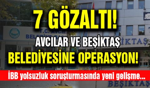 İBB Yolsuzluk Soruşturması Kapsamında İki Belediyeye Operasyon !