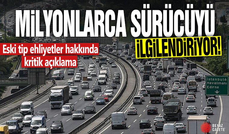 Milyonlarca sürücüyü ilgilendiriyor! Eski tip ehliyetler hakkında kritik açıklama