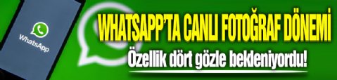 WhatsApp'ta canlı fotoğraf dönemi! Özellik dört gözle bekleniyordu!