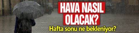 Hava Nasıl Olacak? Hafta Sonu Bizleri Ne Bekliyor?