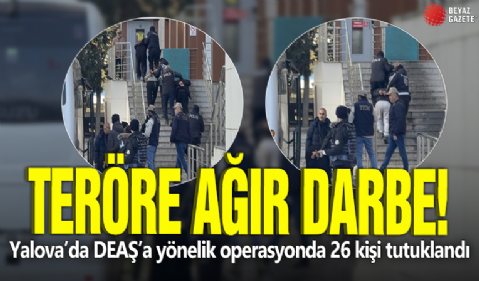 Teröre ağır darbe! Yalova’da DEAŞ’a yönelik operasyonda 26 kişi tutuklandı
