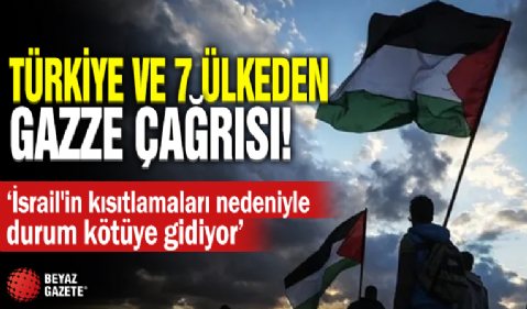 Türkiye ve 7 ülkeden Gazze çağrısı! 'İsrail'in kısıtlamaları nedeniyle durum kötüye gidiyor'