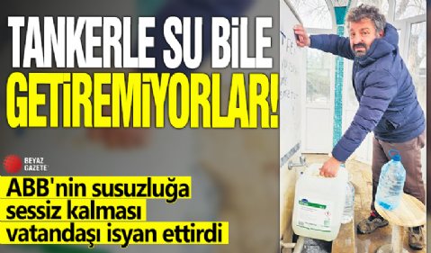 Tankerle bile su getiremiyorlar! ABB'nin susuzluğa sessiz kalması vatandaşı isyan ettirdi
