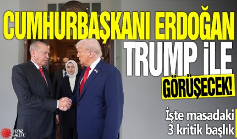 Cumhurbaşkanı Erdoğan, ABD Başkanı Trump ile görüşecek! İşte masadaki 3 kritik başlık