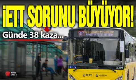 İETT Sorunu Çözülemiyor! Günde 38 Kaza...