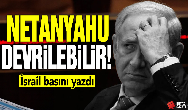 Netanyahu devrilebilir! İsrail basını yazdı