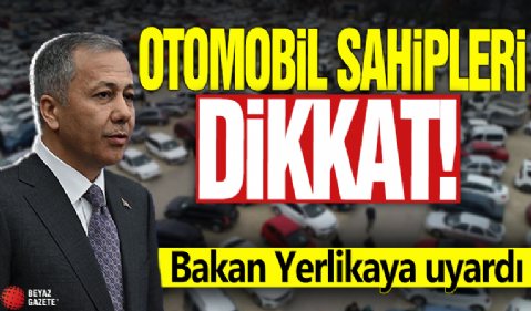 Otomobil sahipleri dikkat! Bakan Yerlikaya uyardı