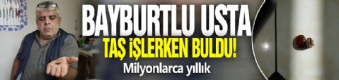 Bayburtlu usta taş işlerken buldu! Milyonlarca yıllık