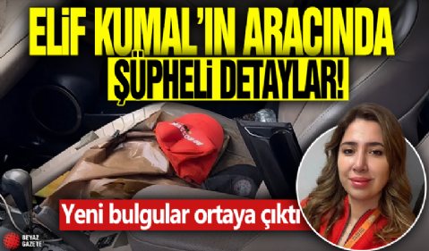 Elif Kumal'ın aracında şüpheli detaylar! Yeni bulgular ortaya çıktı