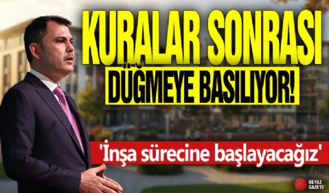 Kuralar sonrası düğmeye basılıyor! 'İnşa sürecine başlayacağız'
