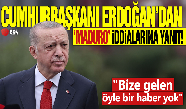 Cumhurbaşkanı Erdoğan'dan 'Maduro' iddialarına yanıt! 'Bize gelen öyle bir haber yok'