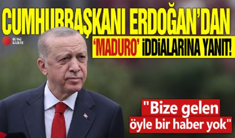 Başkan Erdoğan'dan 'Maduro' iddialarına yanıt! 'Bize gelen öyle bir haber yok'