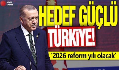 Hedef güçlü Türkiye! '2026 yılı reform yılı olacak'