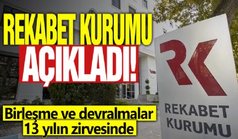Rekabet Kurumu açıkladı! Birleşme ve devralmalar 13 yılın zirvesinde