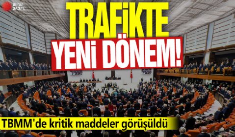 Trafikte yeni dönem! TBMM'de kritik maddeler görüşüldü
