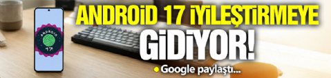 Android 17 İyileştirmeye Gidiyor!