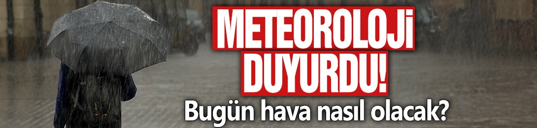 Bugün Hava Nasıl Olacak? Meteoroloji Duyurdu